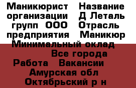 Маникюрист › Название организации ­ Д Леталь групп, ООО › Отрасль предприятия ­ Маникюр › Минимальный оклад ­ 15 000 - Все города Работа » Вакансии   . Амурская обл.,Октябрьский р-н